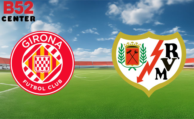 B52 Soi kèo bóng đá Girona vs Rayo Vallecano 03h00 27/02 La Liga